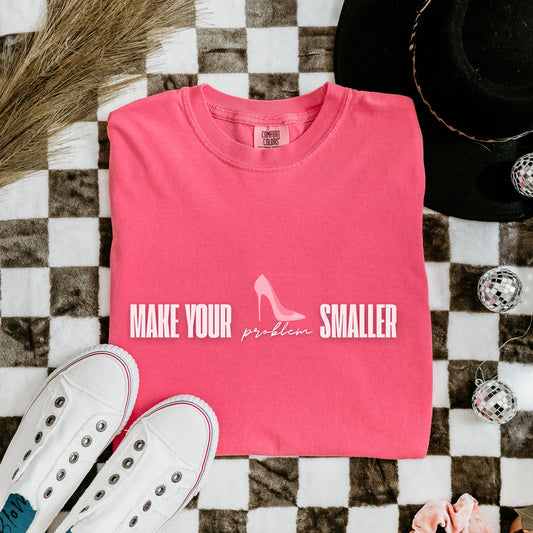 Make Your Problem Smaller Tee – Feminist Graphic Shirt, Sassy Comfort Colors® Top, Women’s Empowerment Gift